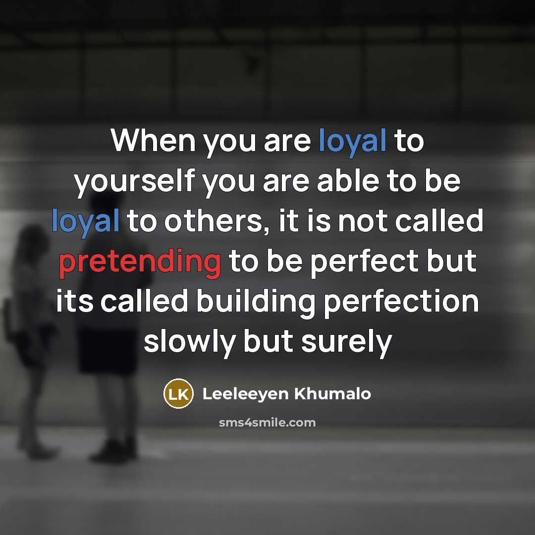 “When you are loyal to yourself you are able to be loyal to others, it is not called pretending to be perfect but its called building perfection slowly but surely” quote by Leeleeyen Khumalo
