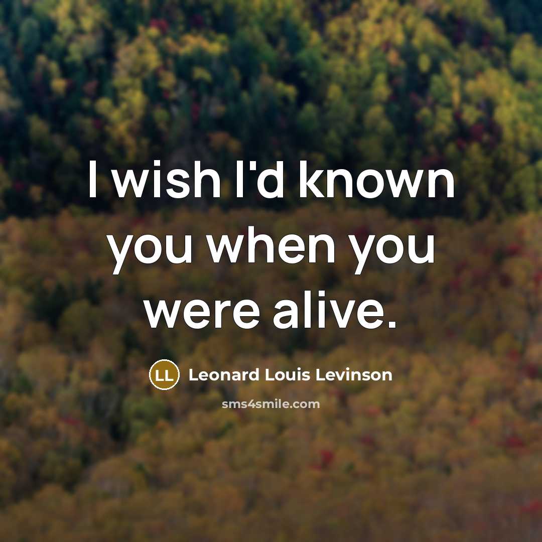 “I wish I'd known you when you were alive.…” quote by Leonard Louis Levinson
