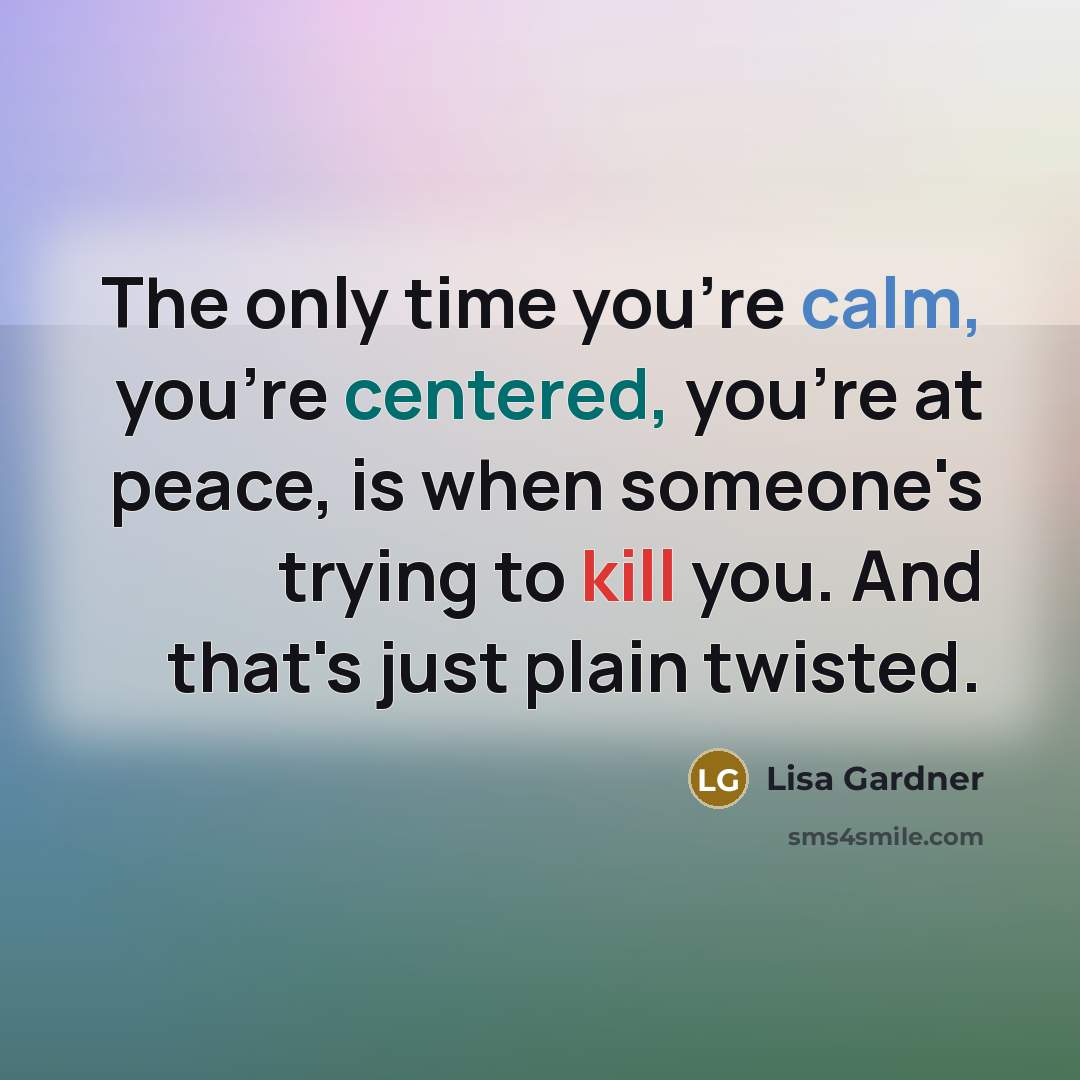 “The only time you're calm, you're centered, you're at peace,…” quote by Lisa Gardner