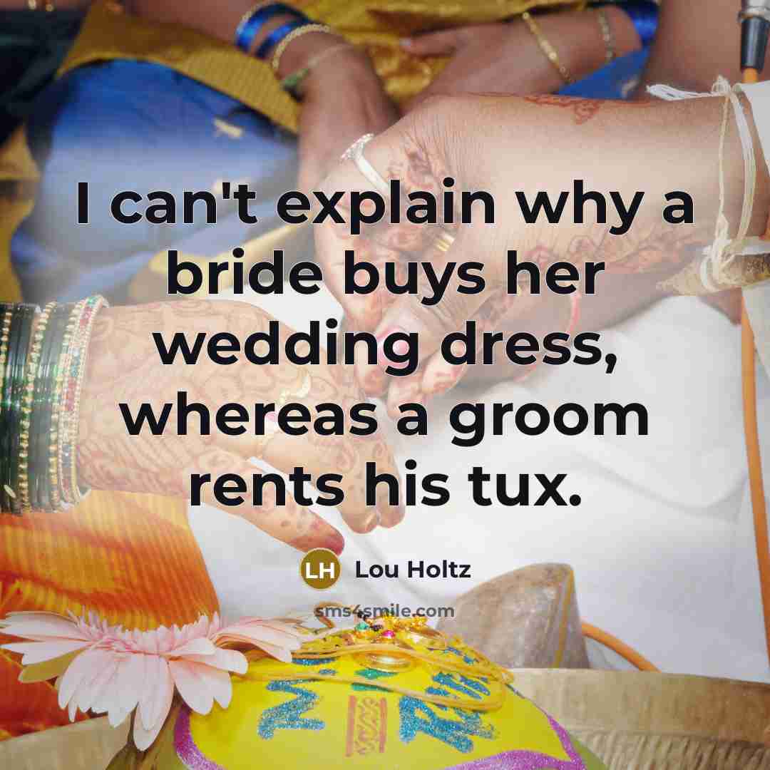 “I can't explain why a bride buys her wedding dress, whereas a groom rents his tux.” quote by Lou Holtz
