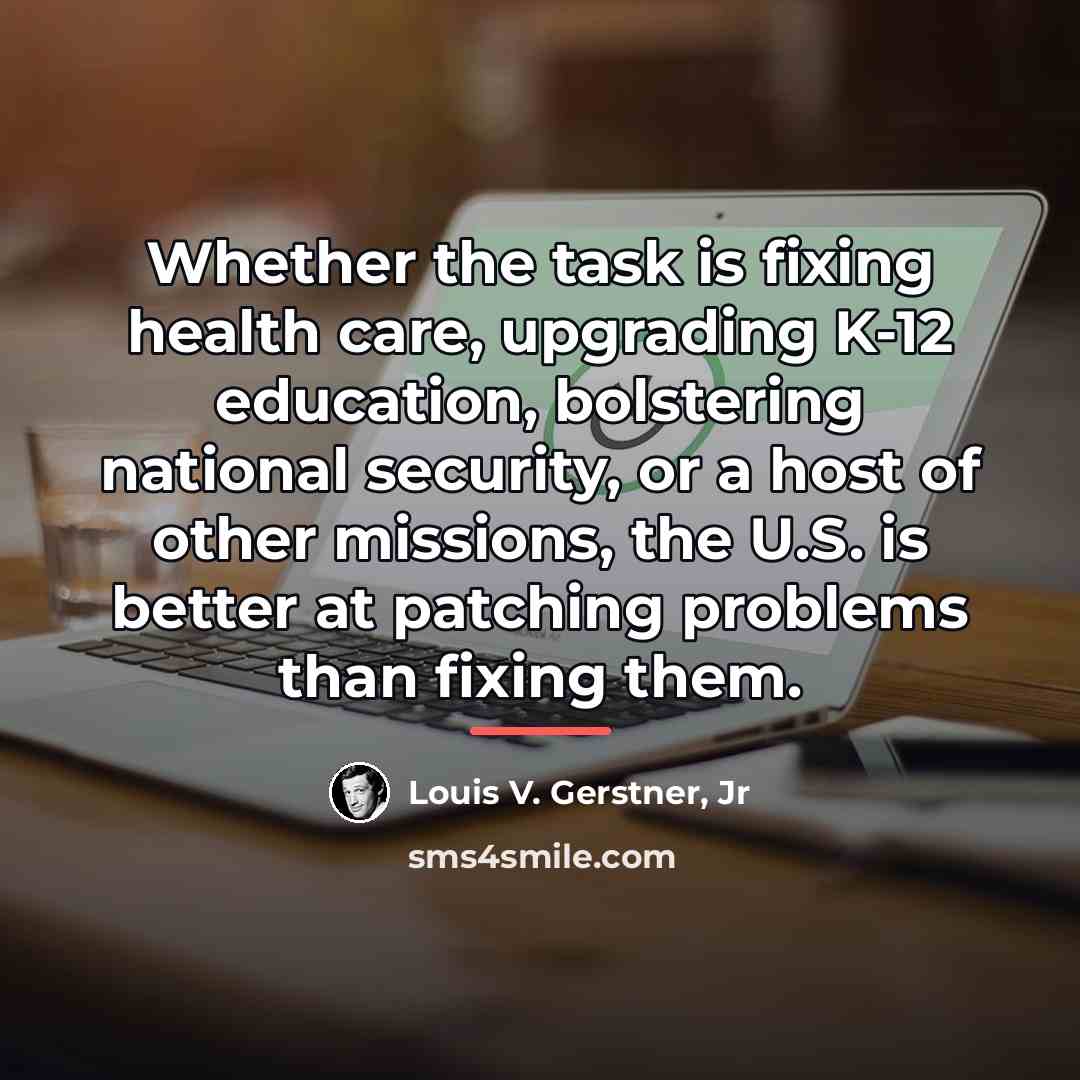 “Whether the task is fixing health care, upgrading K-12 education,…” quote by Louis V. Gerstner, Jr