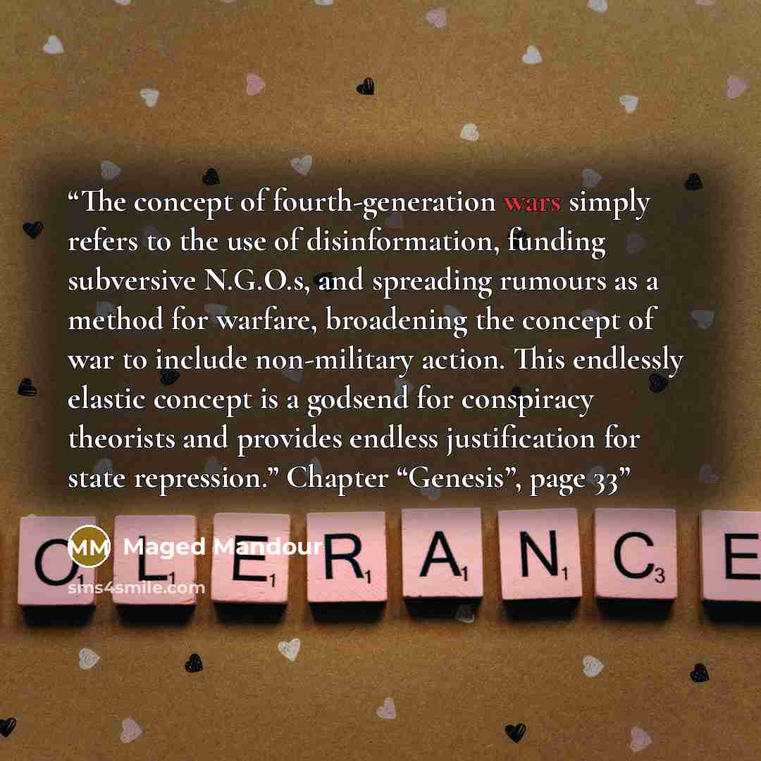 “The concept of fourth-generation wars simply refers to the use of disinformation, funding subversive N.G.O.s, and spreading rumours as a method for warfare, broadening the concept of war to include non-military action. This endlessly elastic concept is a godsend for conspiracy theorists and…” quote by Maged Mandour