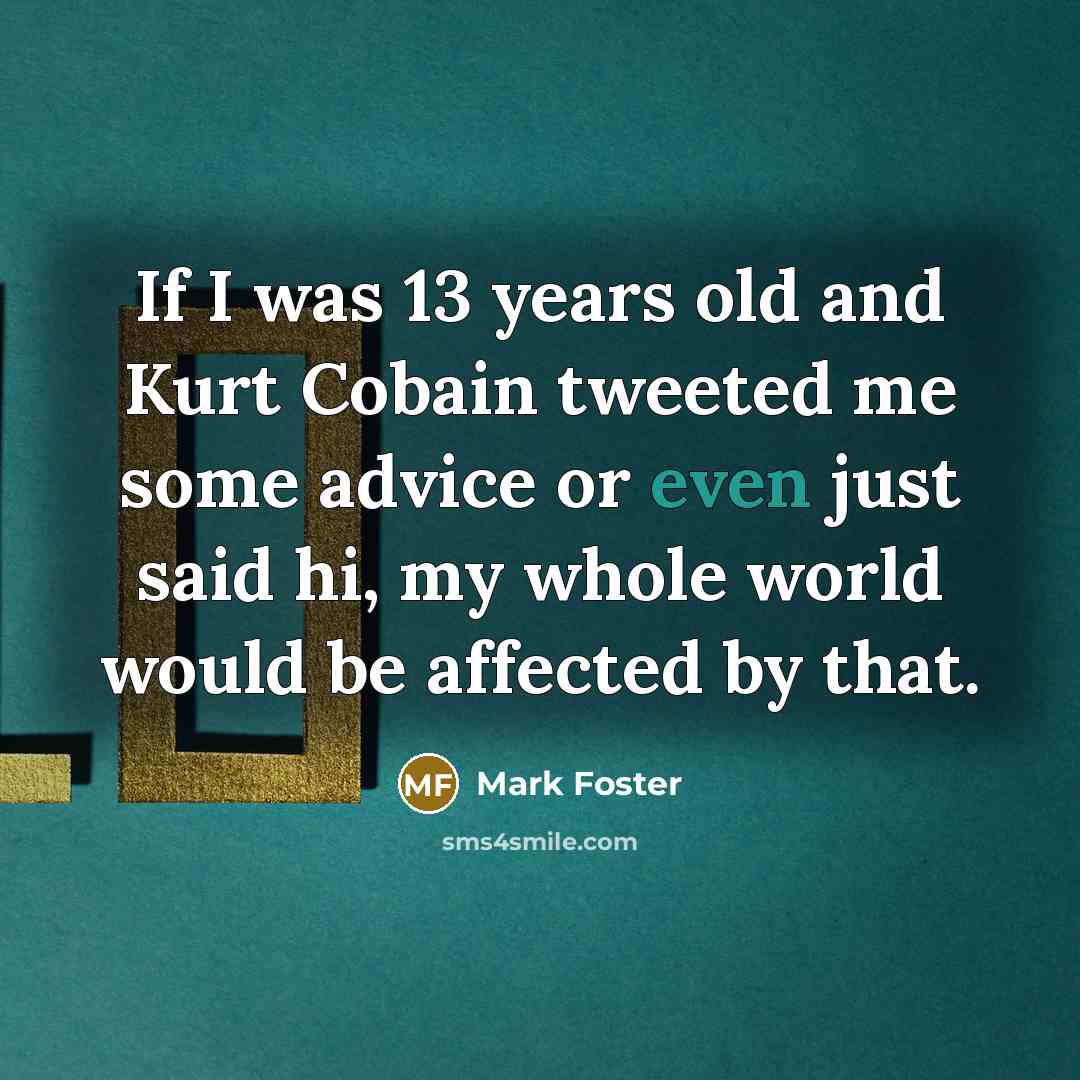 “If I was 13 years old and Kurt Cobain tweeted…” quote by Mark Foster