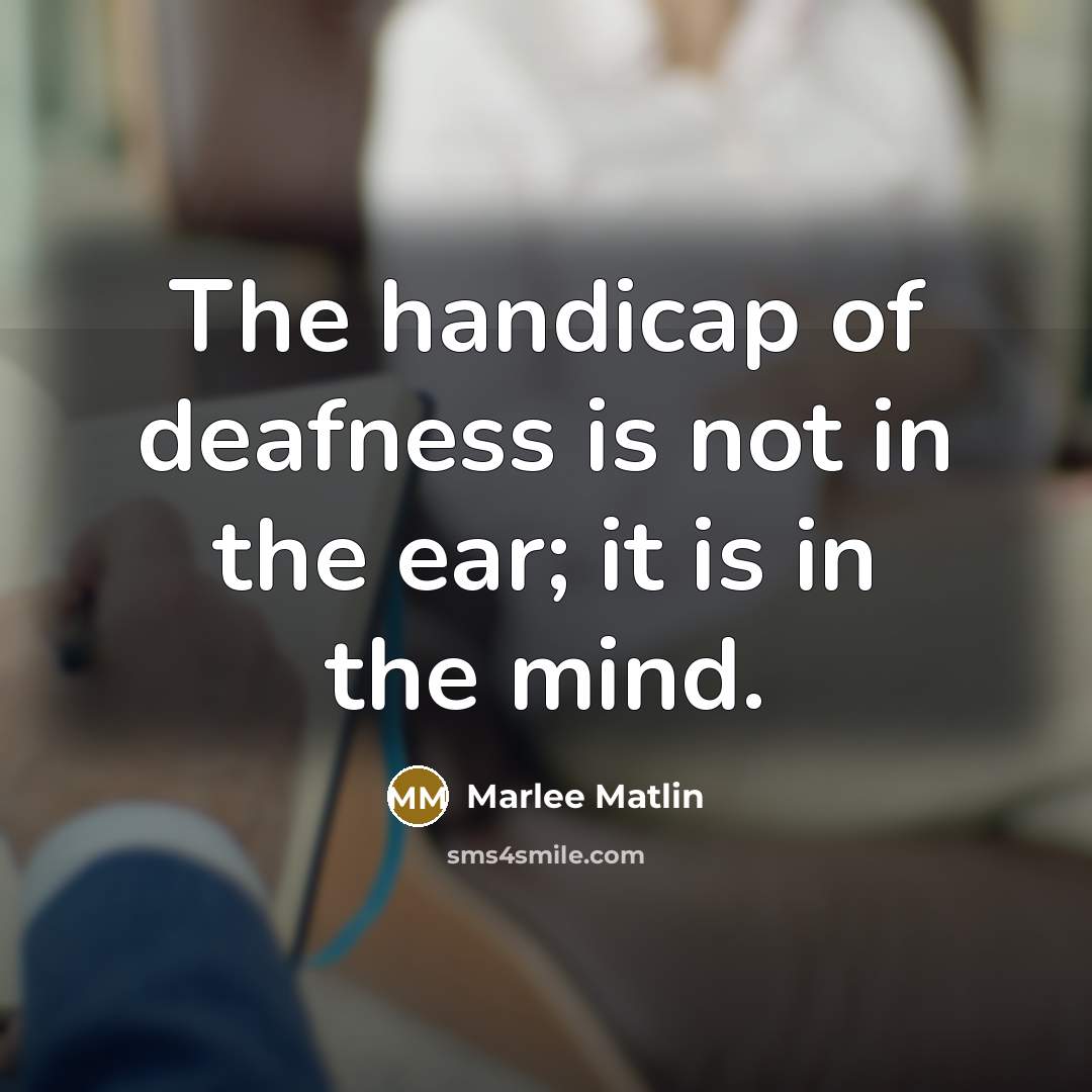 “The handicap of deafness is not in the ear; it…” quote by Marlee Matlin