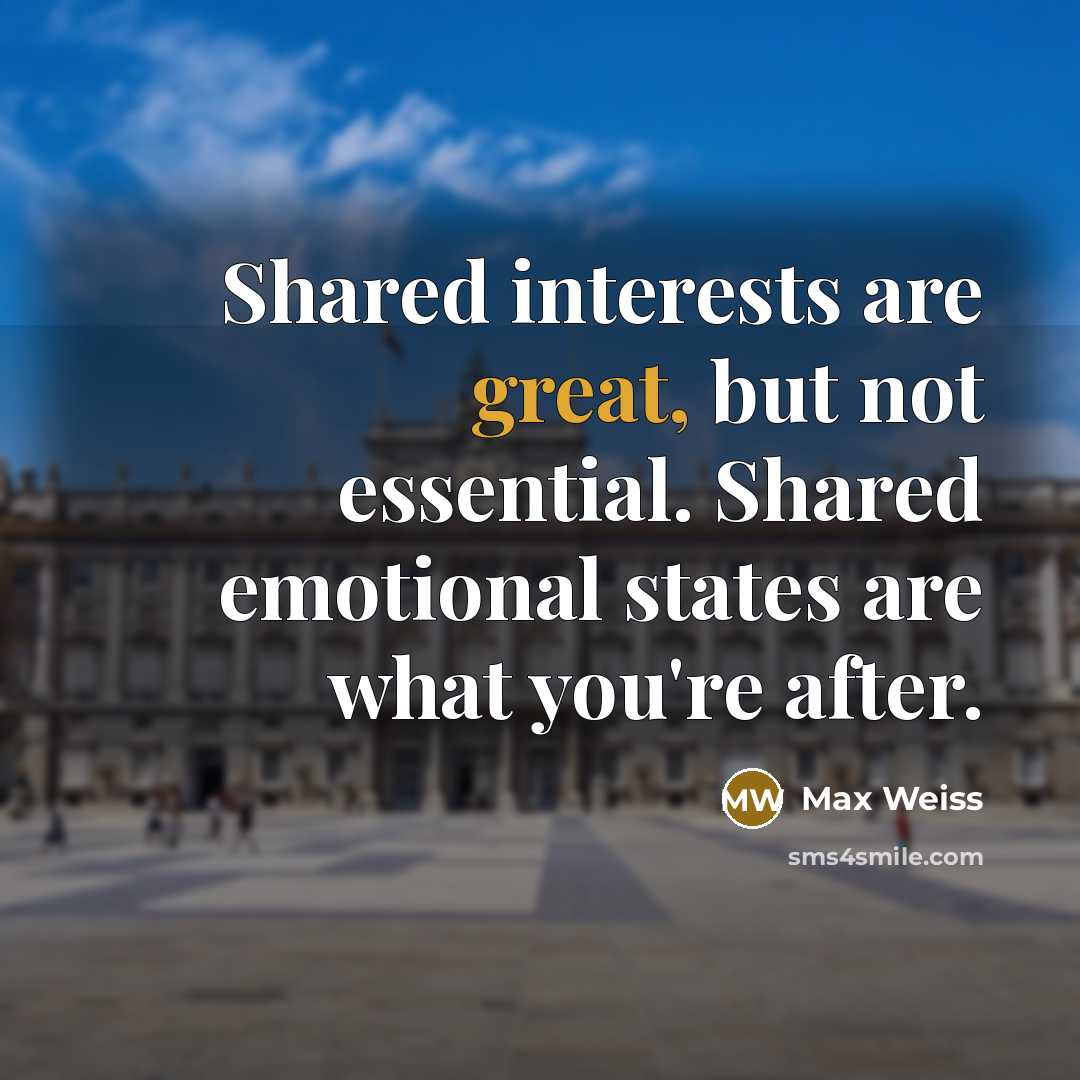 “Shared interests are great, but not essential. Shared emotional states…” quote by Max Weiss
