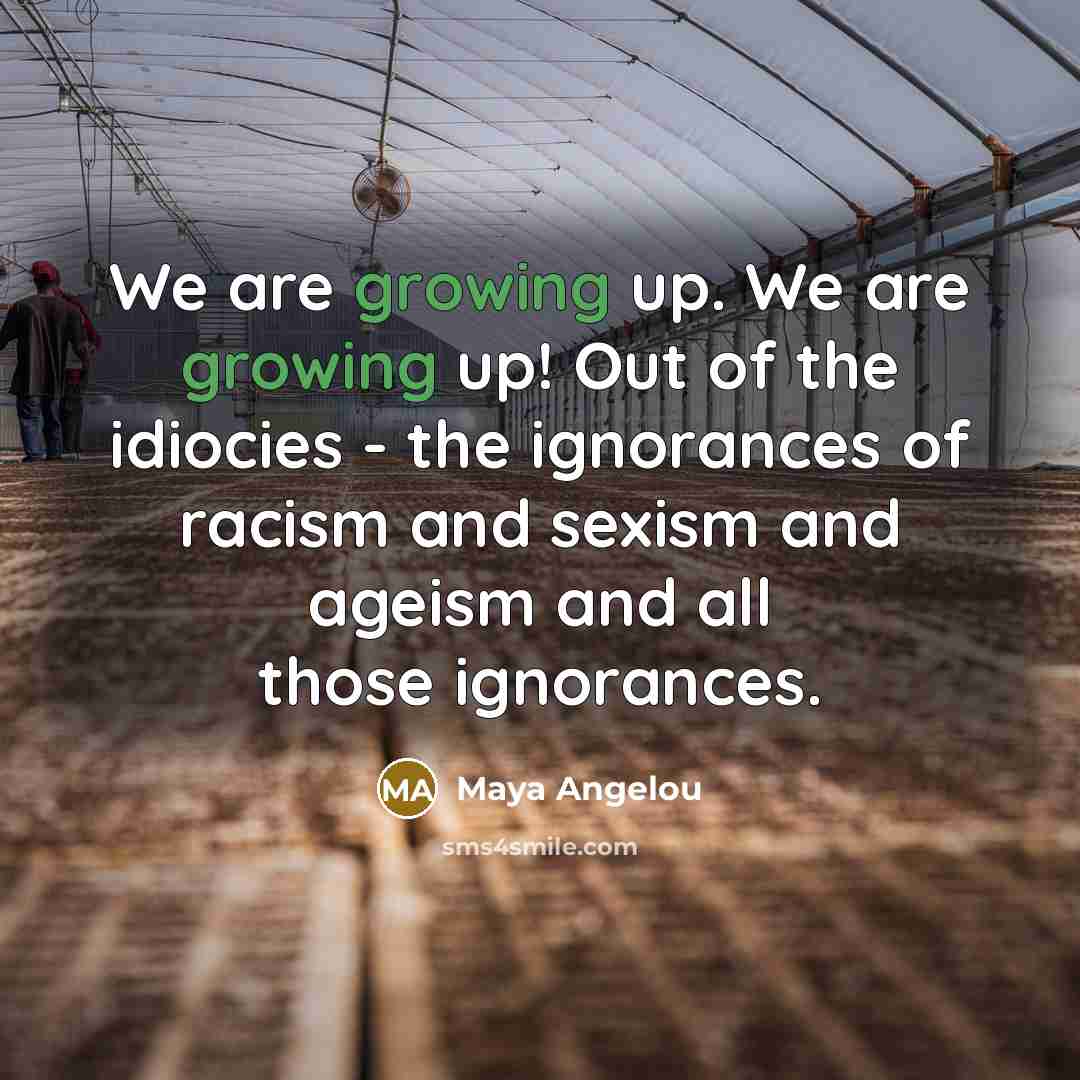 “We are growing up. We are growing up! Out of…” quote by Maya Angelou