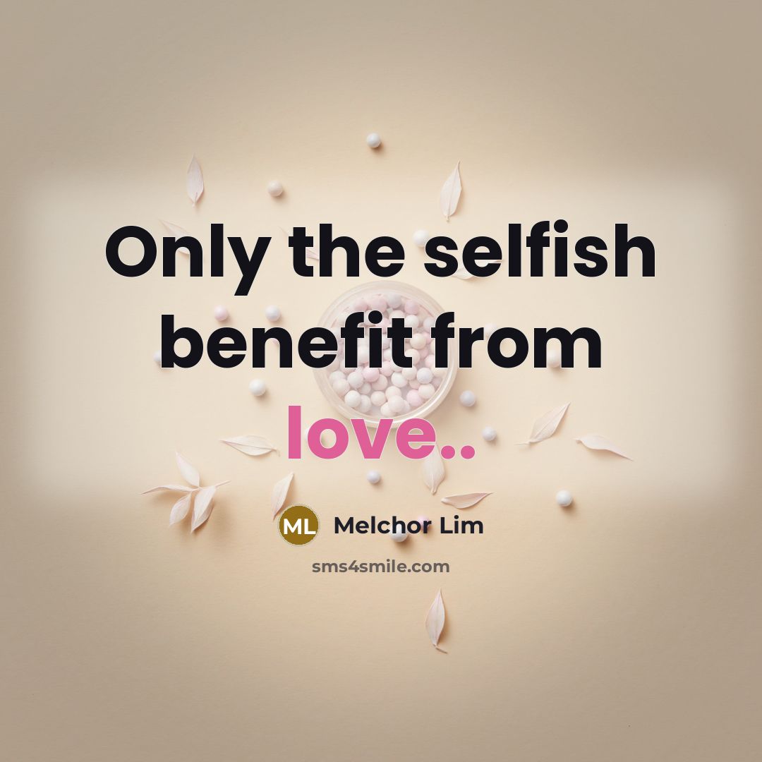 “Only the selfish benefit from love..” quote by Melchor Lim