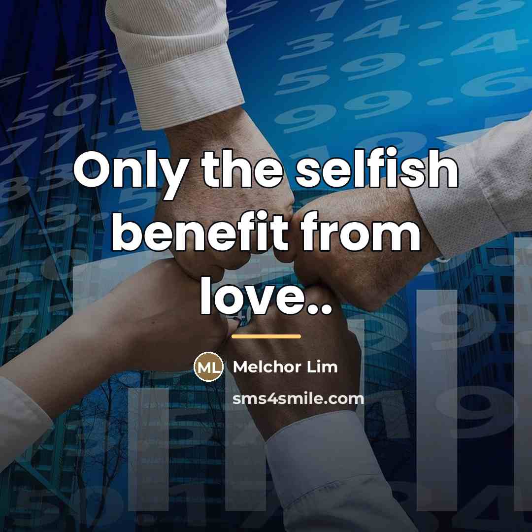 “Only the selfish benefit from love..…” quote by Melchor Lim