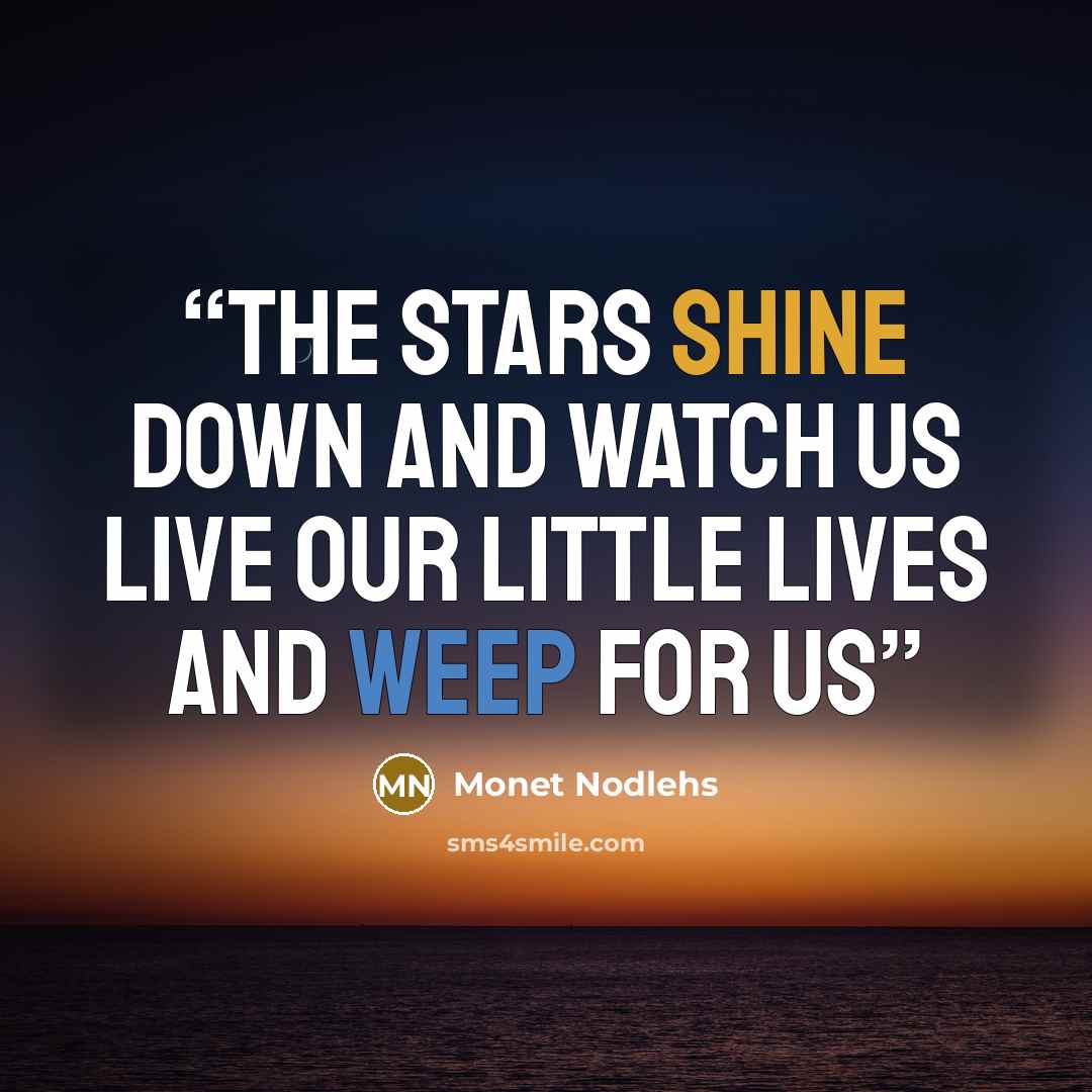 “The Stars shine down and watch us live Our little lives And weep for us” quote by Monet Nodlehs