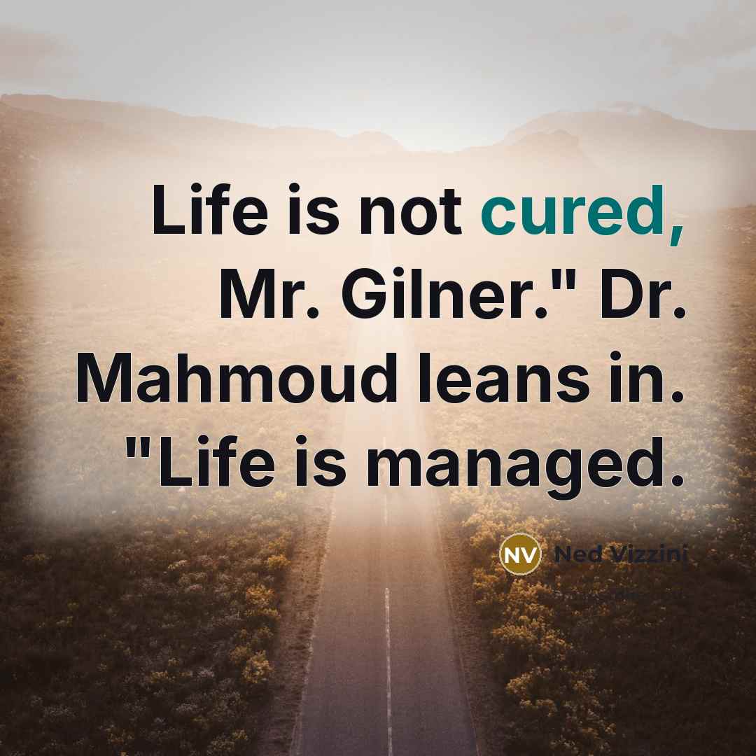 “Life is not cured, Mr. Gilner." Dr. Mahmoud leans in. "Life is managed.” quote by Ned Vizzini