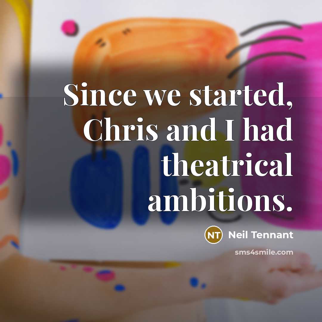 “Since we started, Chris and I had theatrical ambitions.…” quote by Neil Tennant