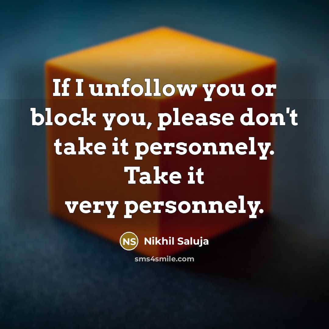 “If I unfollow you or block you, please don't take it personnely. Take it very personnely.” quote by Nikhil Saluja