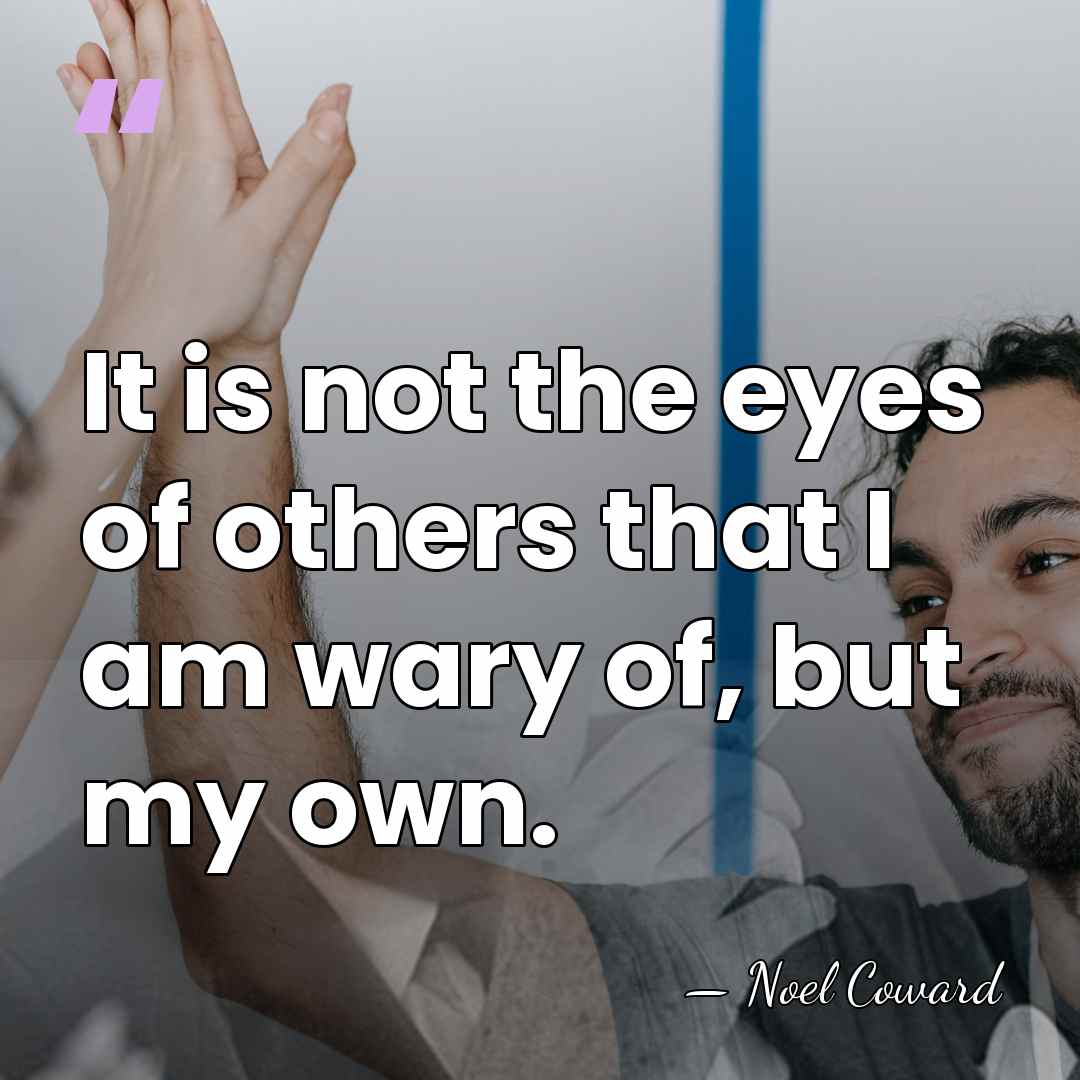 It is not the eyes of others that I am wary of,&hellip; - Noel Coward