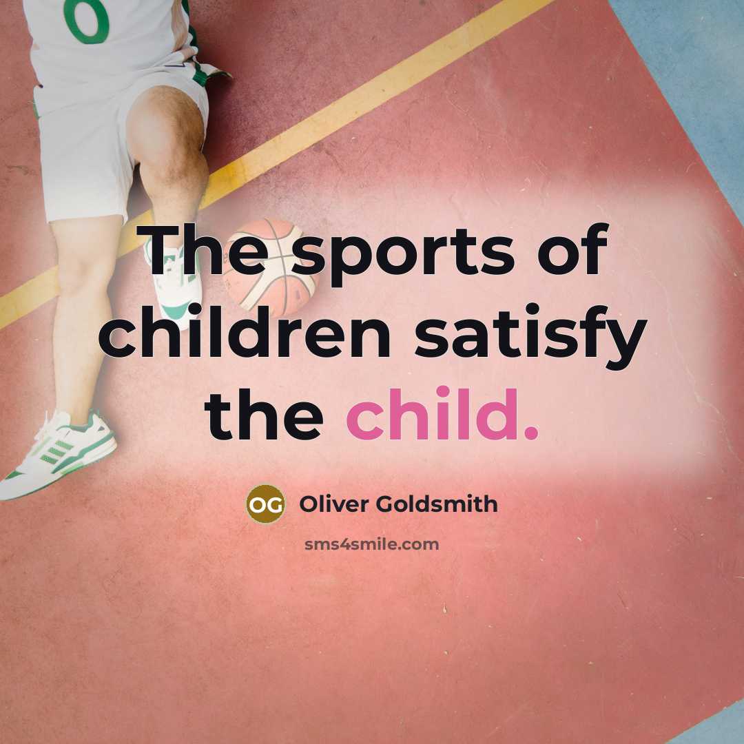 “The sports of children satisfy the child.…” quote by Oliver Goldsmith