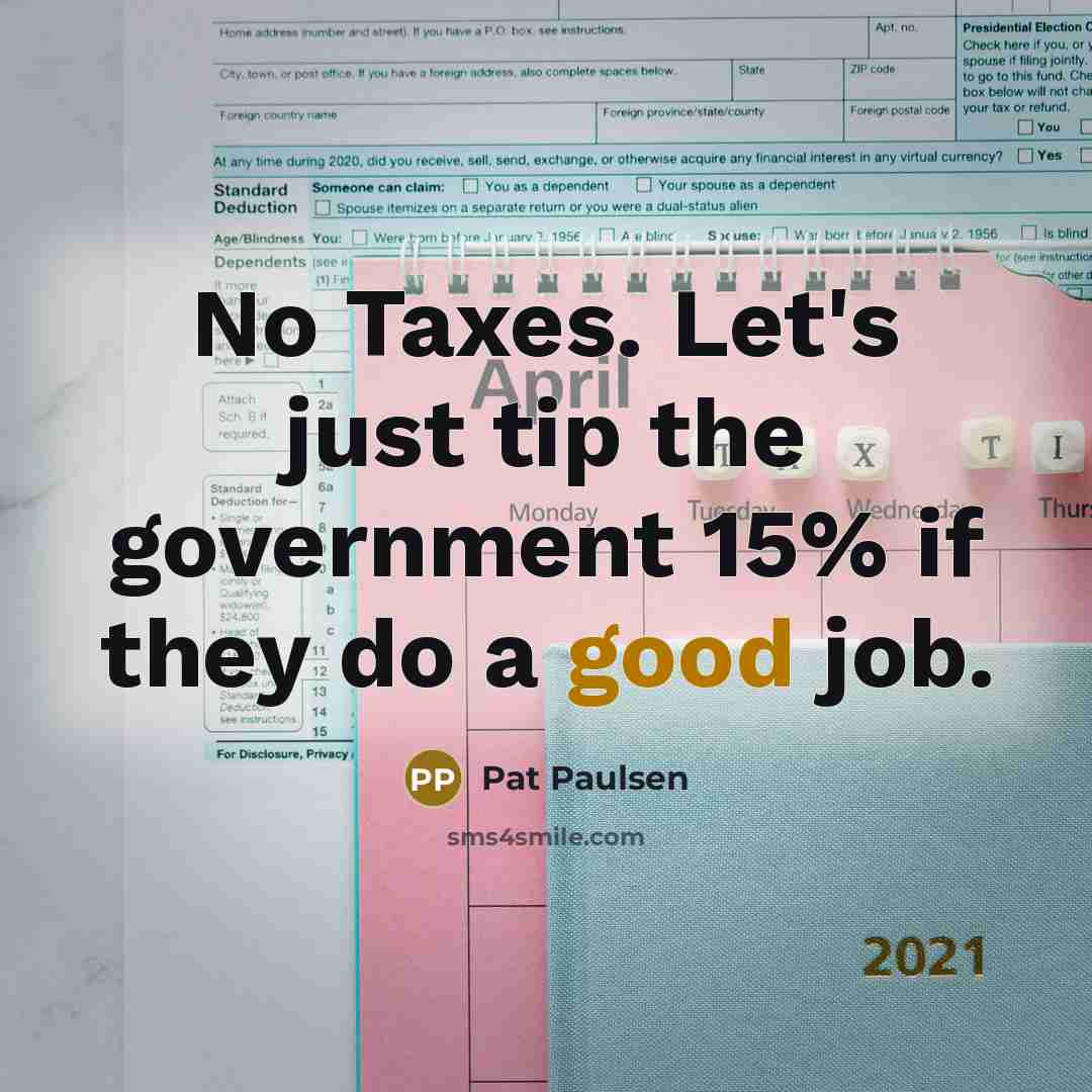 “No Taxes. Let's just tip the government 15% if they…” quote by Pat Paulsen