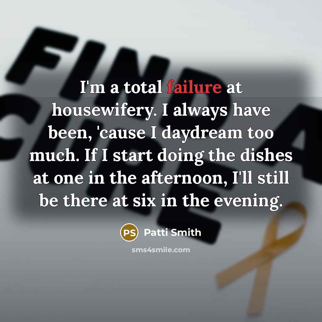 “I'm a total failure at housewifery. I always have been,…” quote by Patti Smith