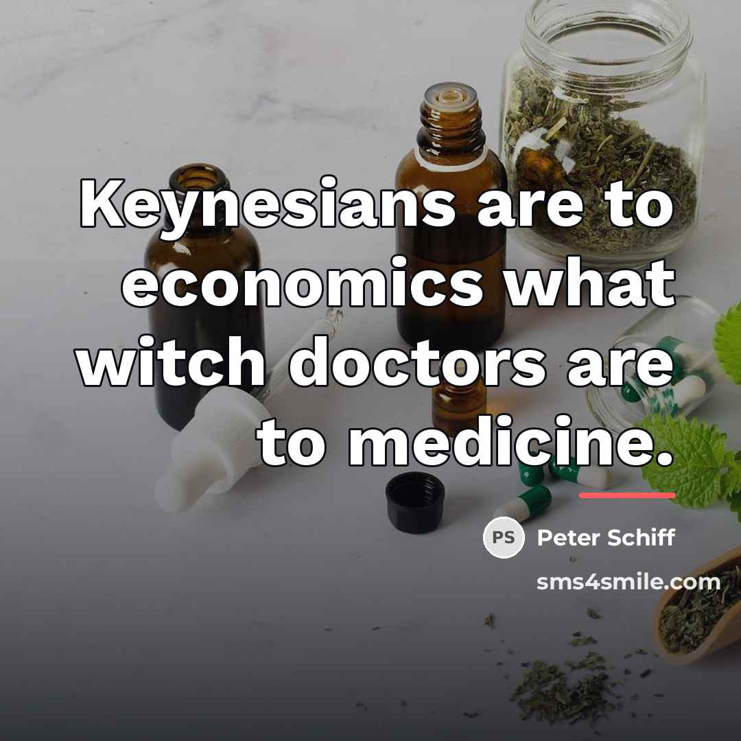 “Keynesians are to economics what witch doctors are to medicine.…” quote by Peter Schiff