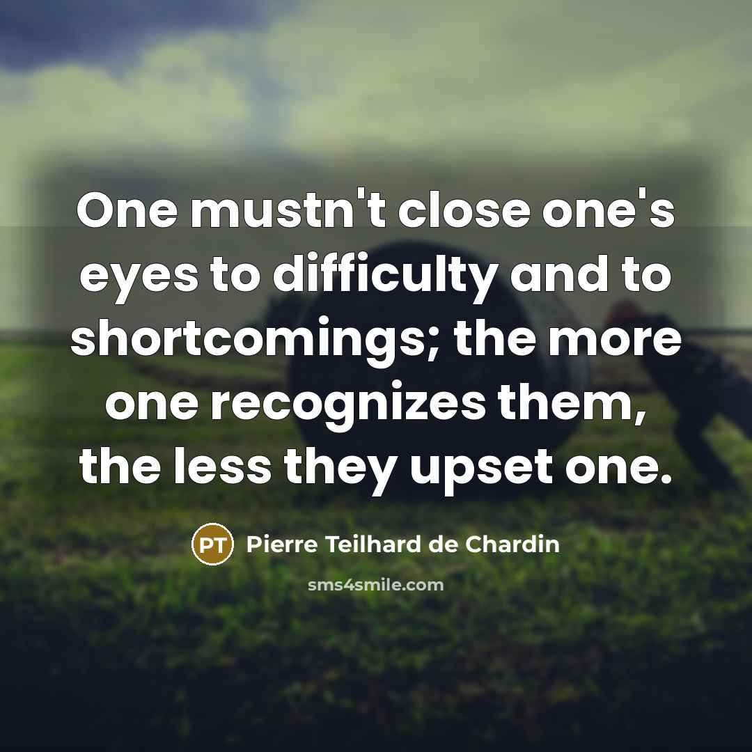 “One mustn't close one's eyes to difficulty and to shortcomings;…” quote by Pierre Teilhard de Chardin