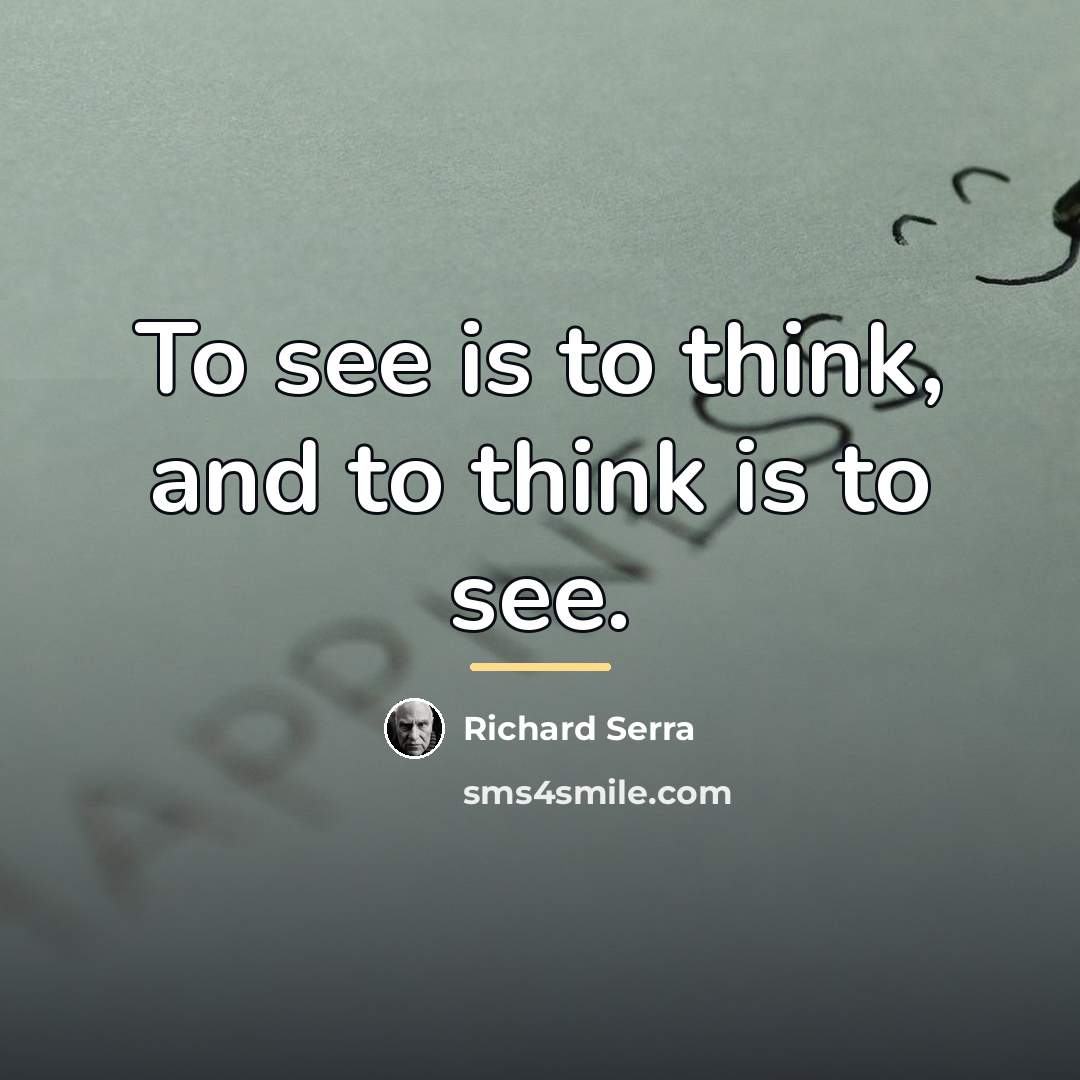 “To see is to think, and to think is to…” quote by Richard Serra
