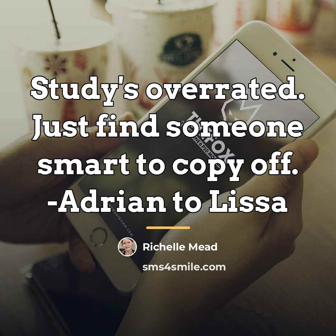 “Study's overrated. Just find someone smart to copy off. -Adrian…” quote by Richelle Mead
