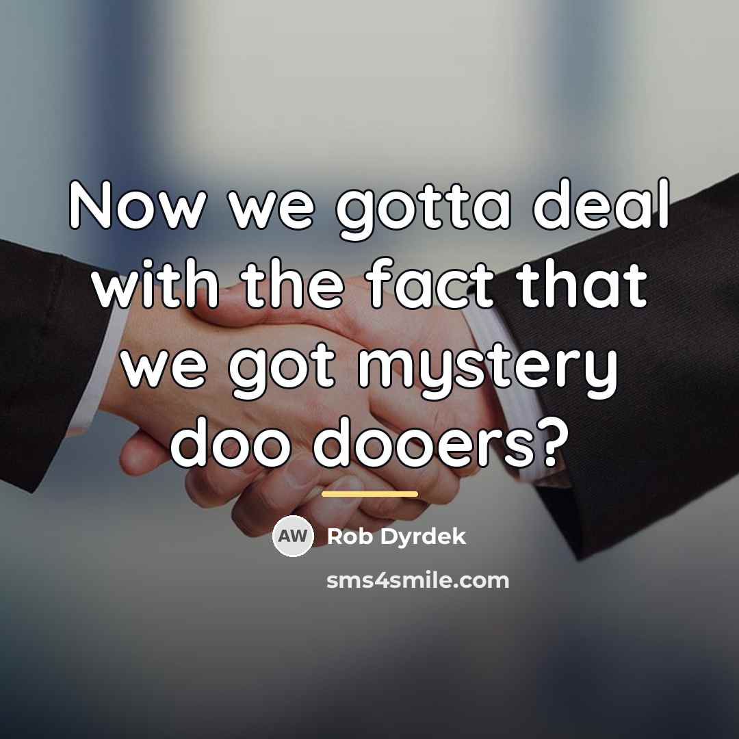 “Now we gotta deal with the fact that we got…” quote by Rob Dyrdek