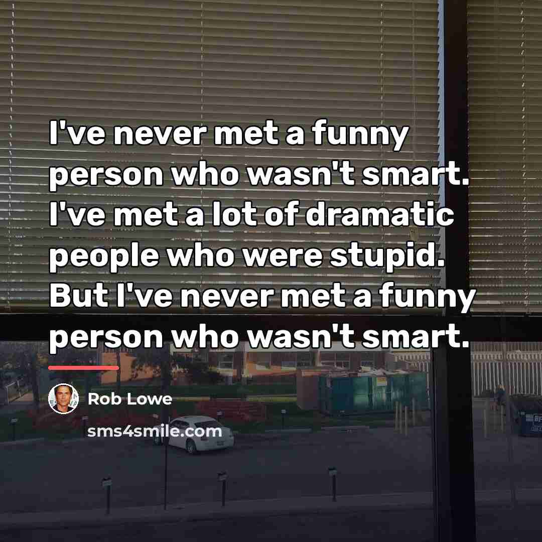 “I've never met a funny person who wasn't smart. I've…” quote by Rob Lowe