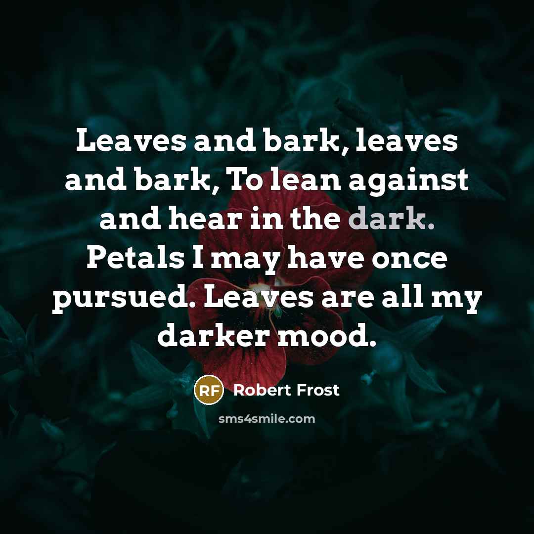 “Leaves and bark, leaves and bark, To lean against and…” quote by Robert Frost