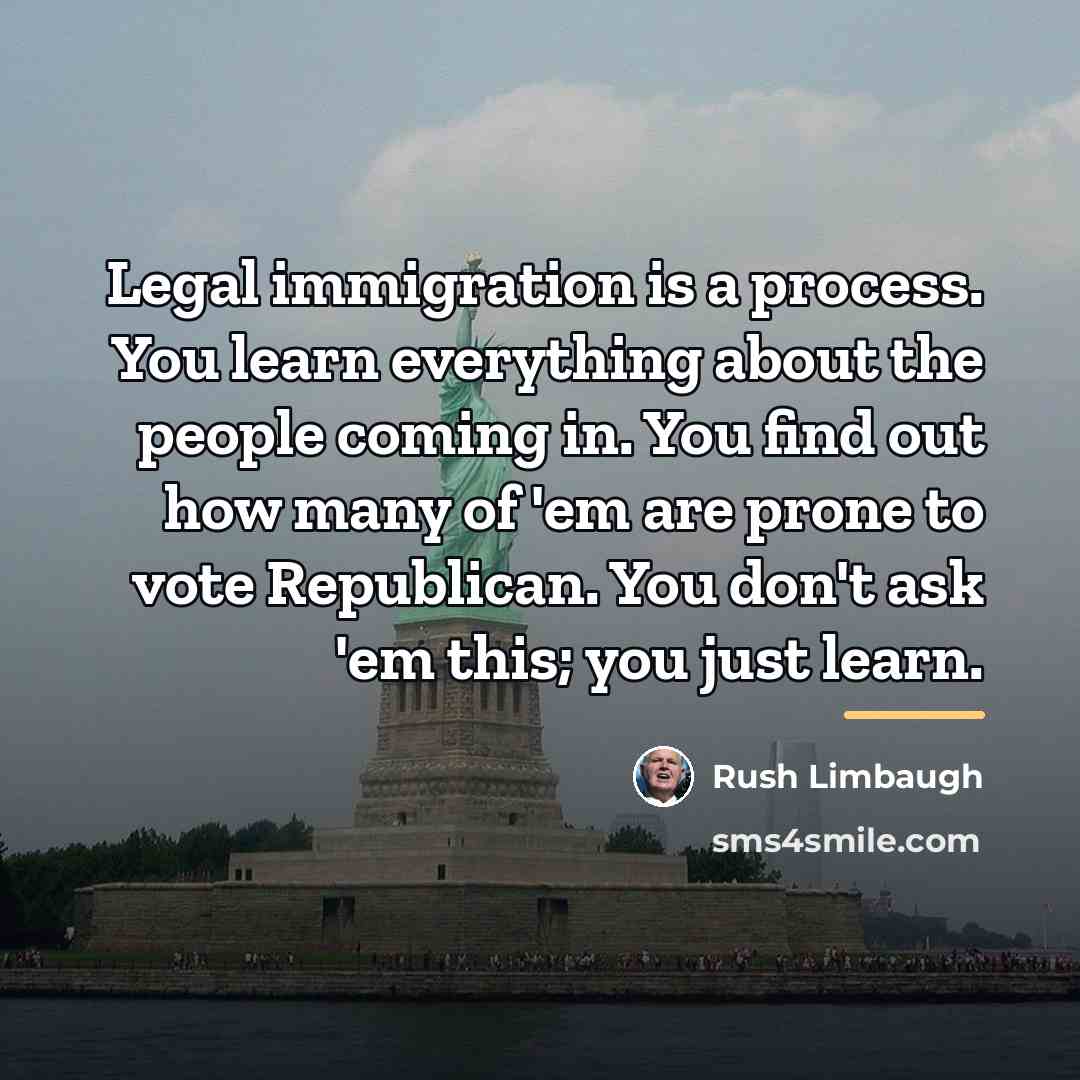 “Legal immigration is a process. You learn everything about the…” quote by Rush Limbaugh