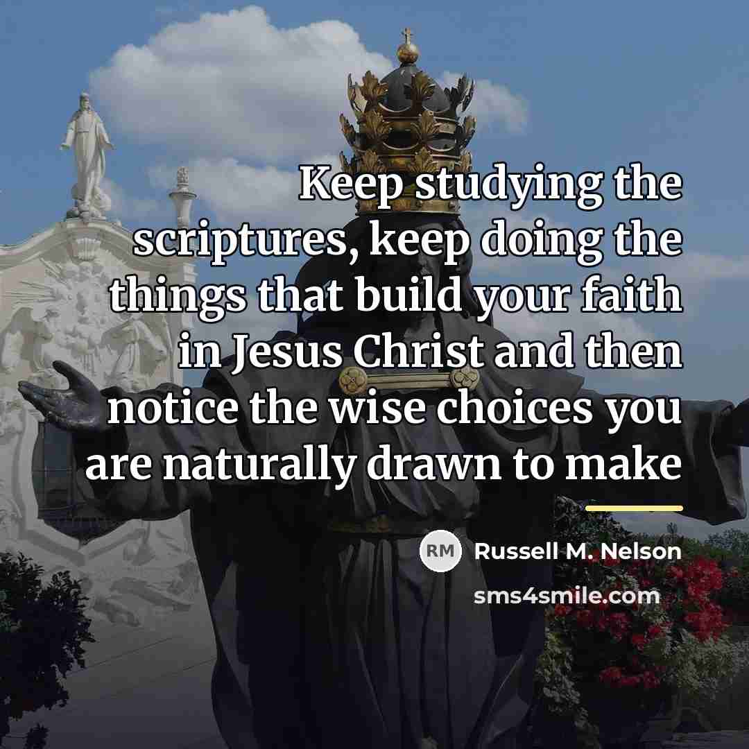 “Keep studying the scriptures, keep doing the things that build…” quote by Russell M. Nelson