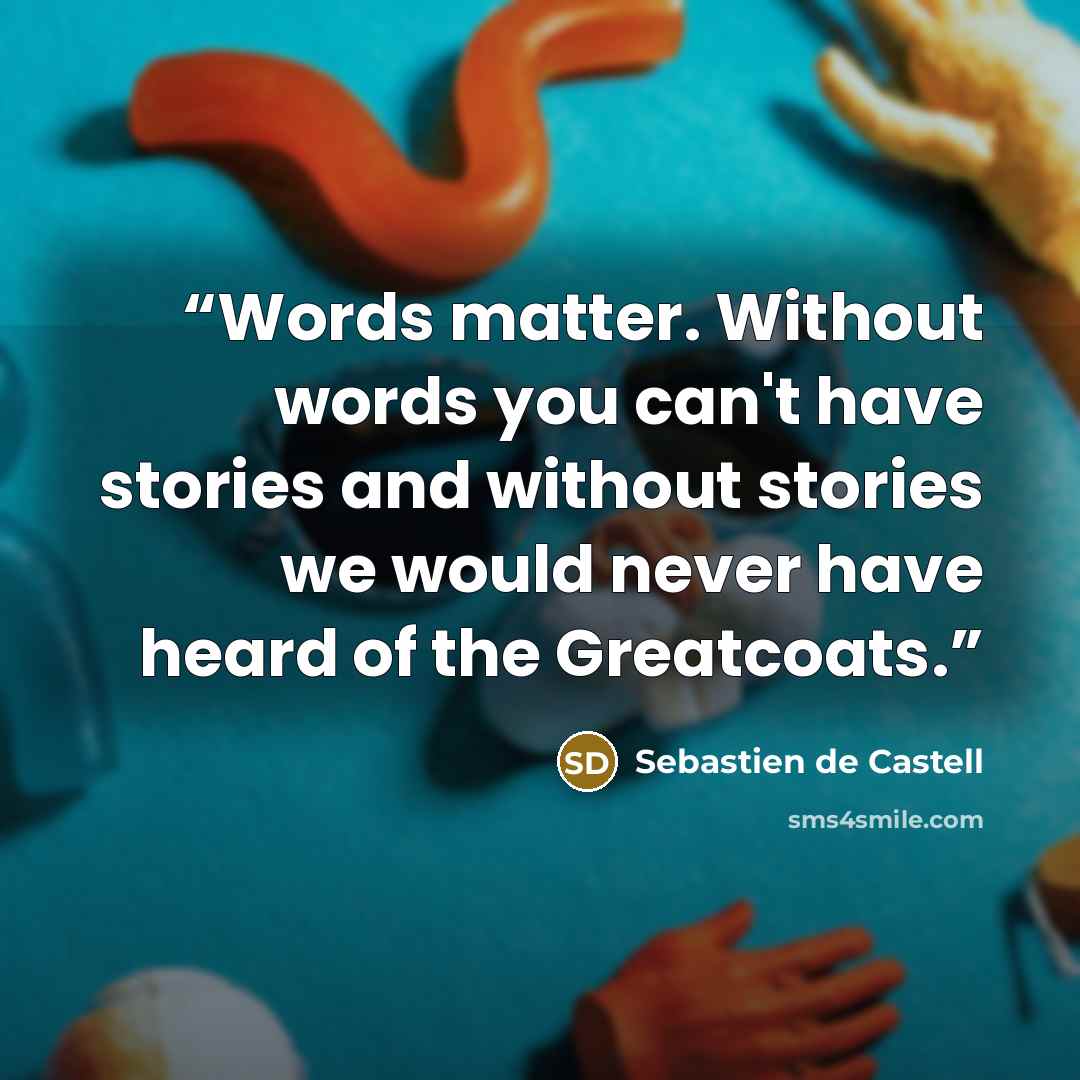 “Words matter. Without words you can't have stories and without stories we would never have heard of the Greatcoats.” quote by Sebastien de Castell