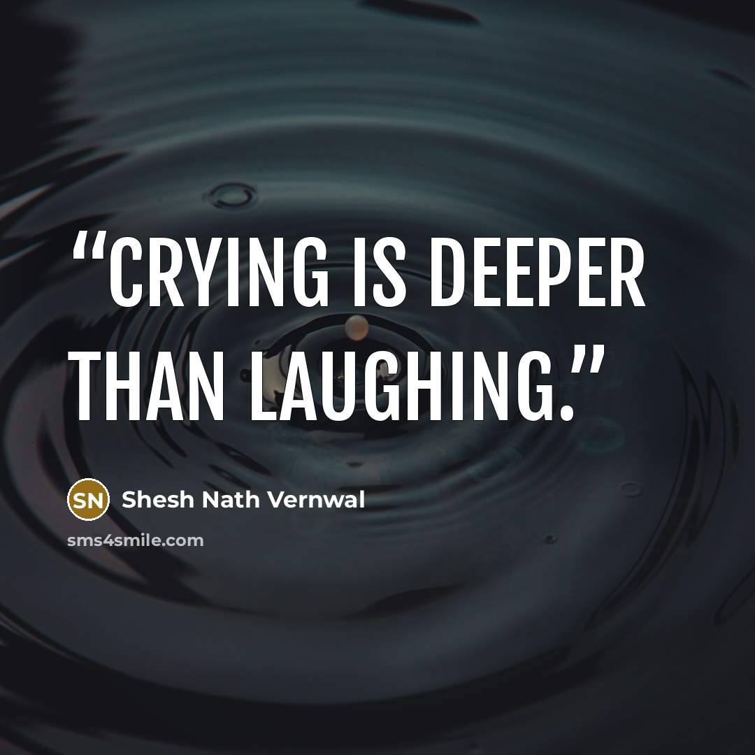 “Crying is deeper than laughing.” quote by Shesh Nath Vernwal