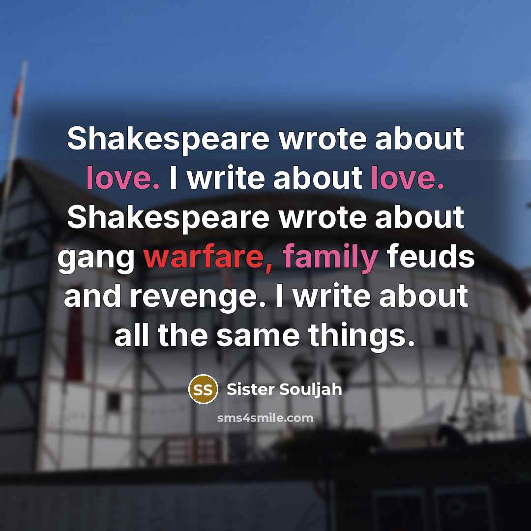 “Shakespeare wrote about love. I write about love. Shakespeare wrote…” quote by Sister Souljah