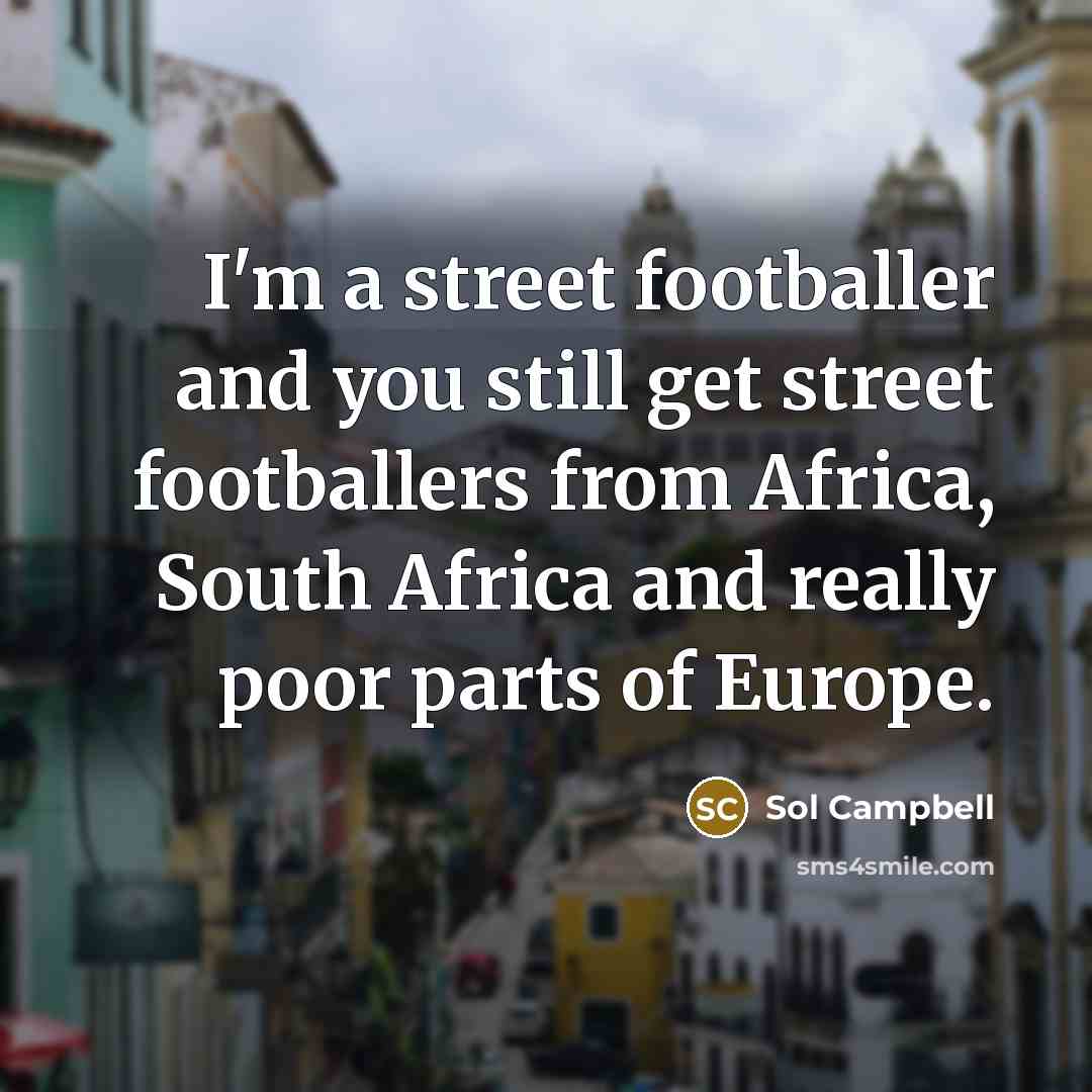 “I'm a street footballer and you still get street footballers…” quote by Sol Campbell
