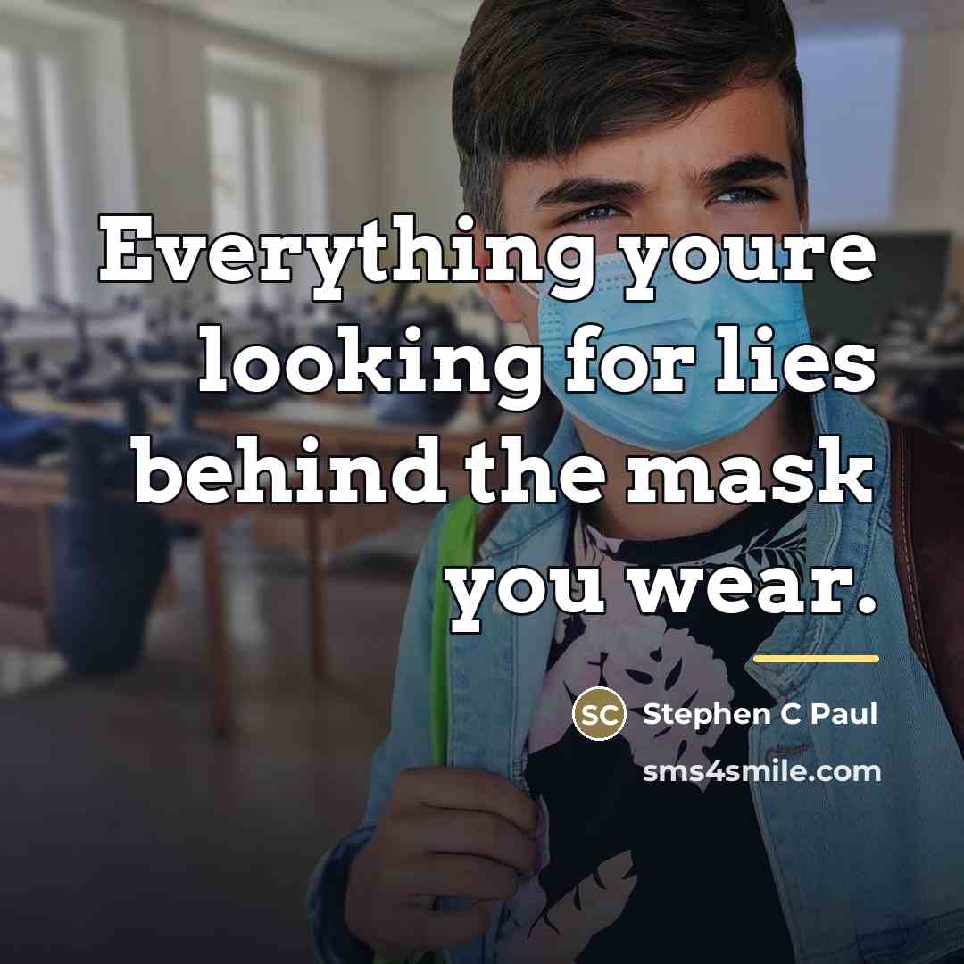 “Everything youre looking for lies behind the mask you wear.…” quote by Stephen C Paul