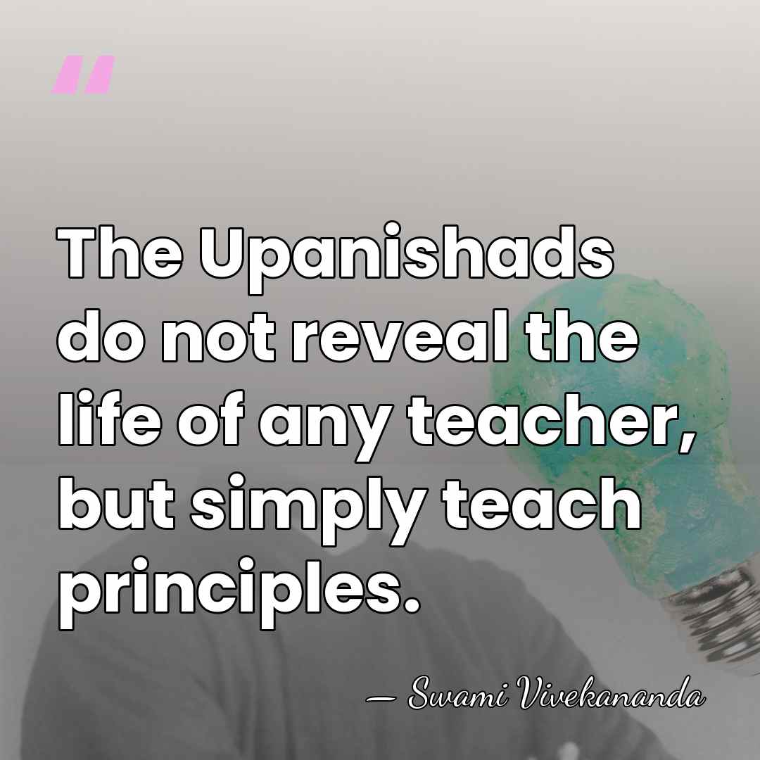 The Upanishads do not reveal the life of any teacher, but simply&hellip; - Swami Vivekananda