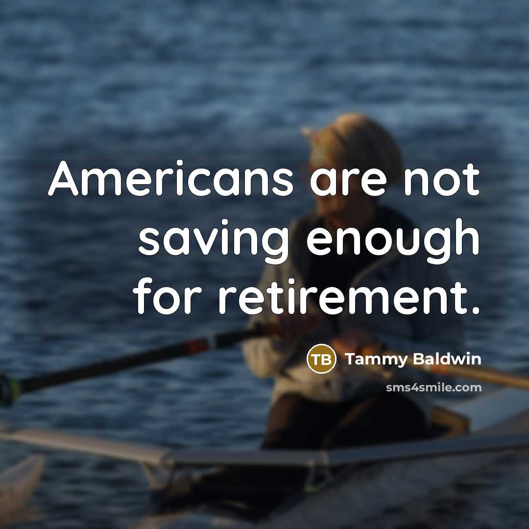 “Americans are not saving enough for retirement.” quote by Tammy Baldwin