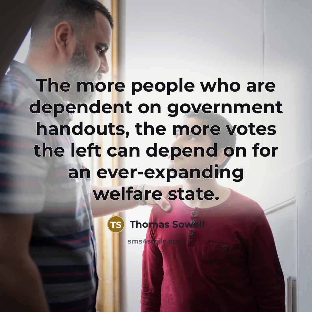 “The more people who are dependent on government handouts, the…” quote by Thomas Sowell