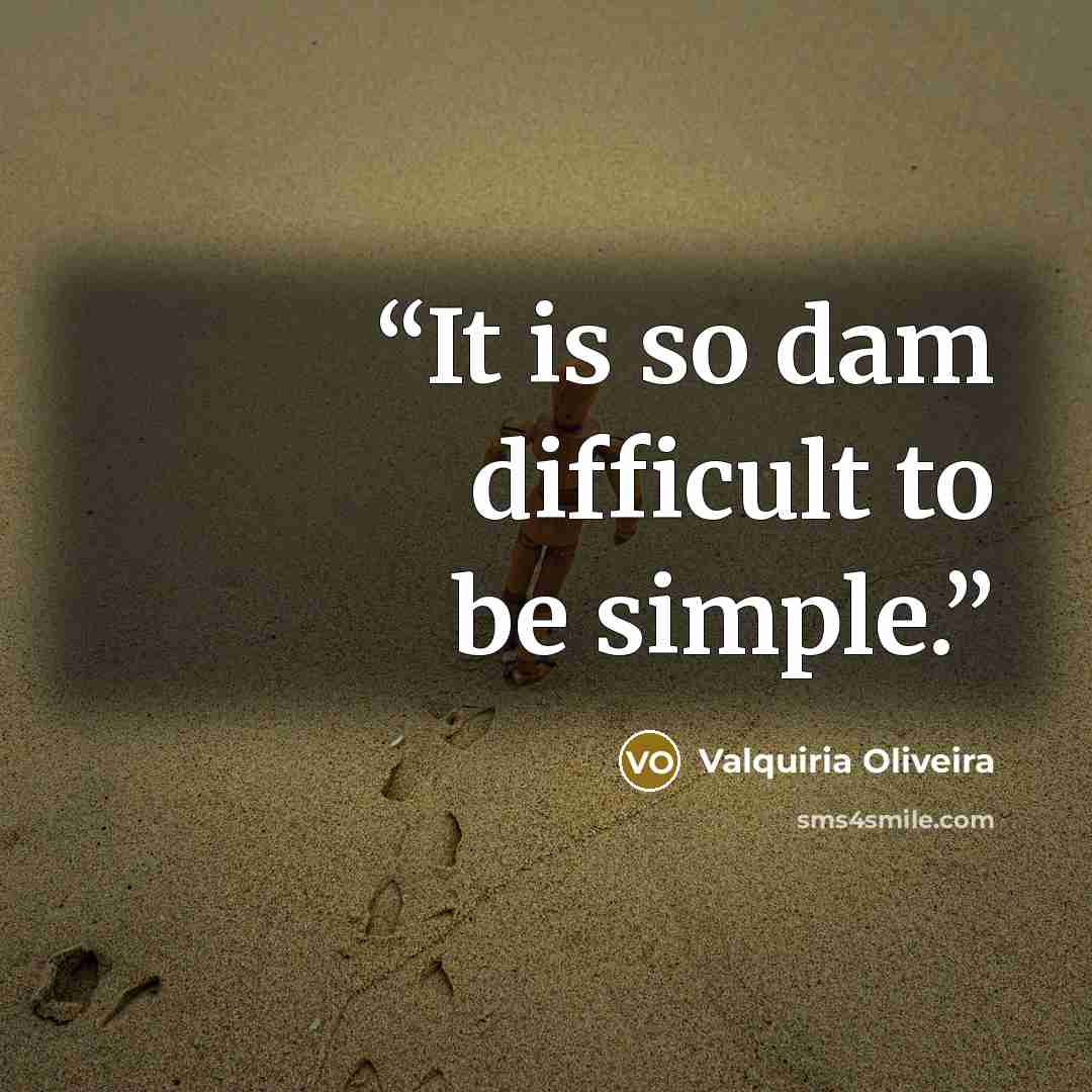 “It is so dam difficult to be simple.” quote by Valquiria Oliveira