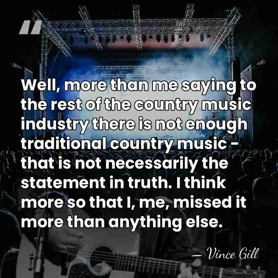 Well, more than me saying to the rest of the country music&hellip; - Vince Gill