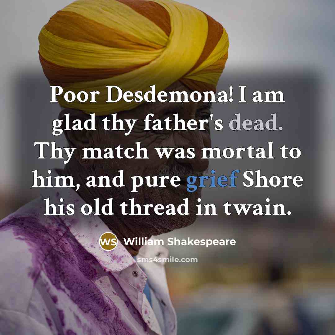 “Poor Desdemona! I am glad thy father's dead. Thy match…” quote by William Shakespeare