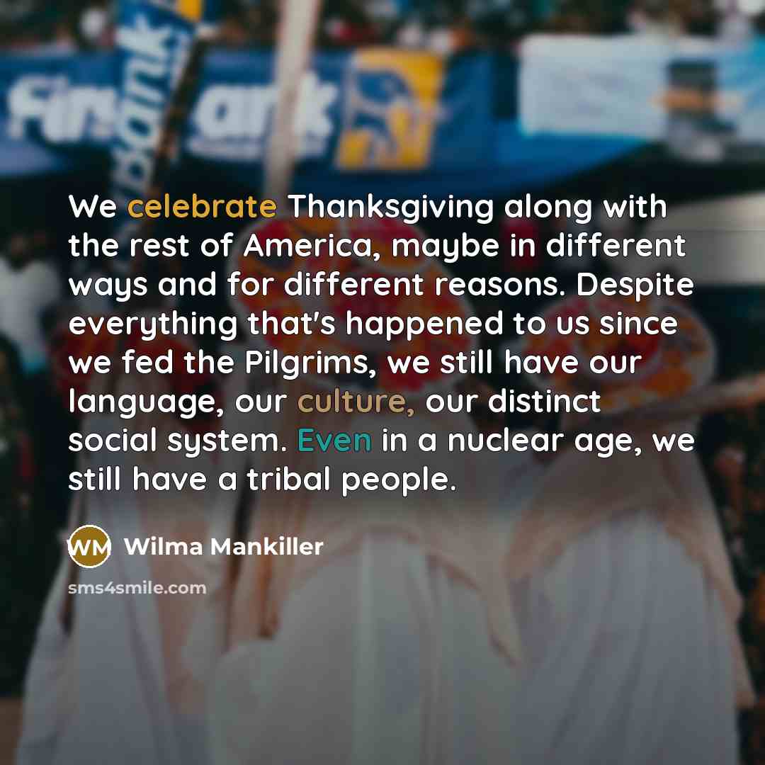 “We celebrate Thanksgiving along with the rest of America, maybe…” quote by Wilma Mankiller