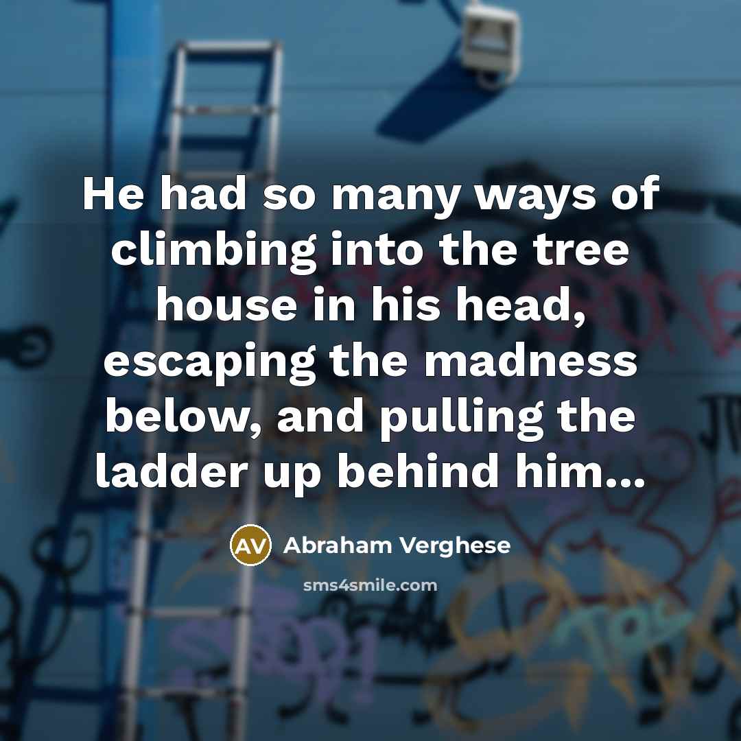 “He had so many ways of climbing into the tree…” quote by Abraham Verghese