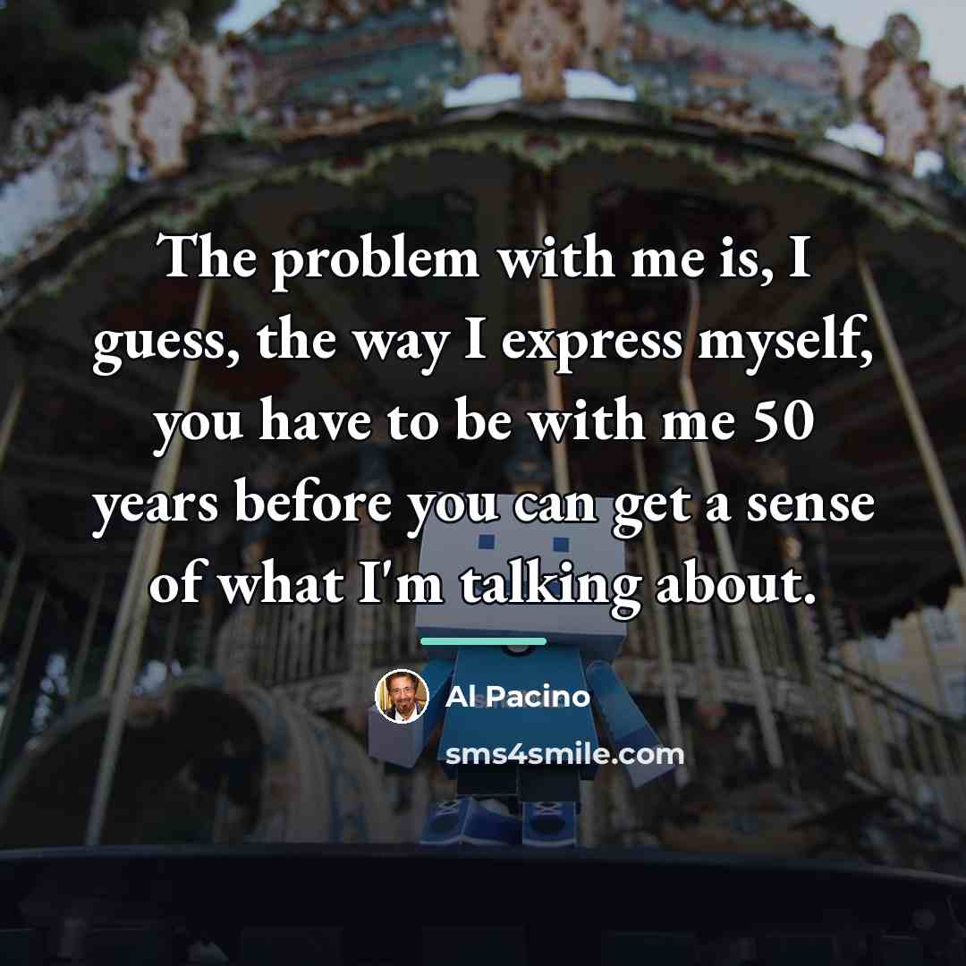 “The problem with me is, I guess, the way I…” quote by Al Pacino
