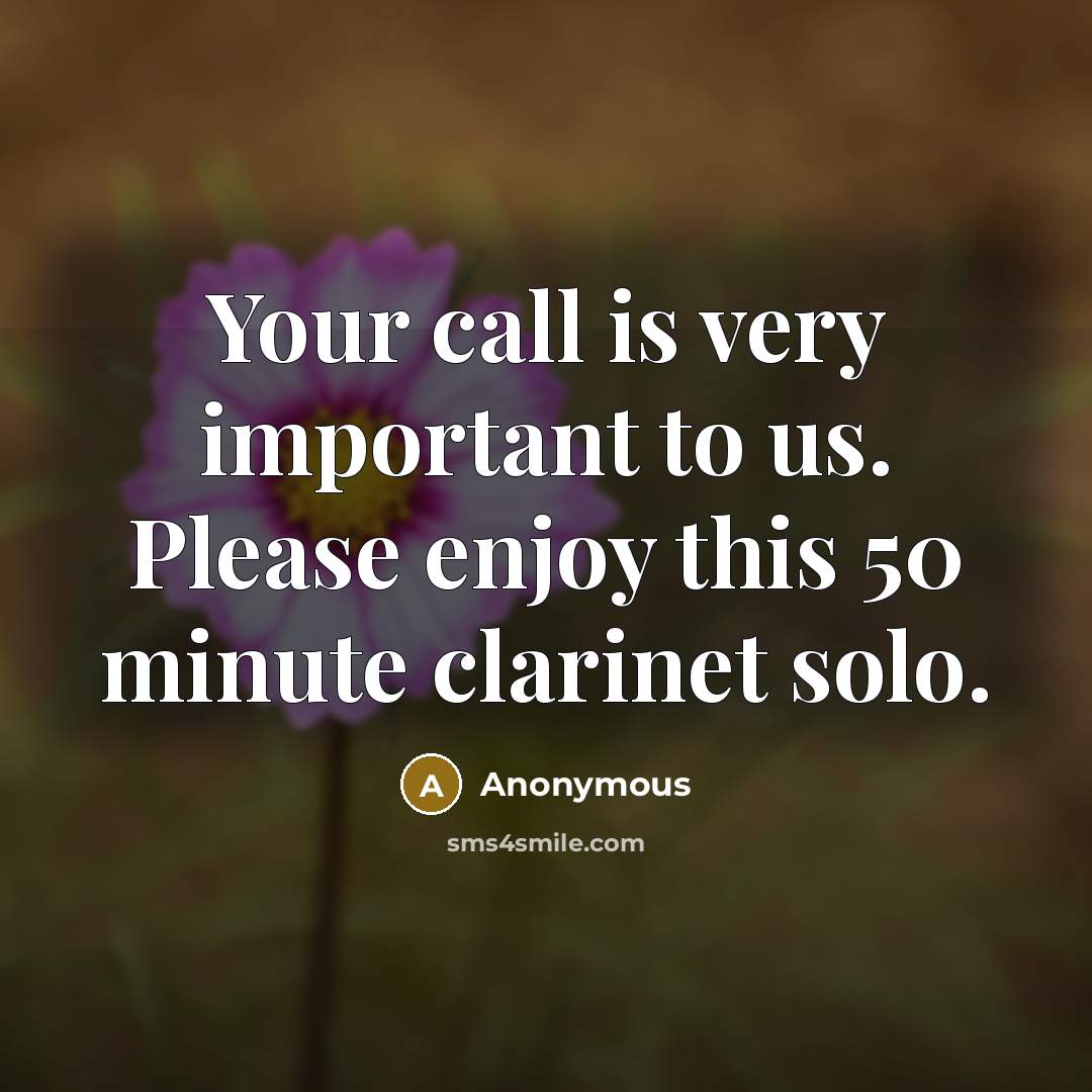 “Your call is very important to us. Please enjoy this 50 minute clarinet solo.” quote by Anonymous