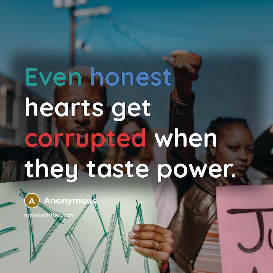 “Even honest hearts get corrupted when they taste power.” quote by Anonymous