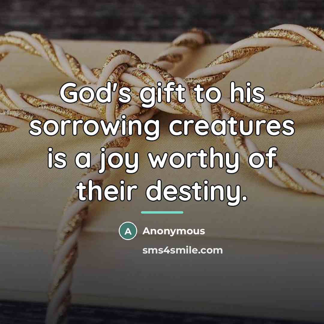“God's gift to his sorrowing creatures is a joy worthy…” quote by Anonymous