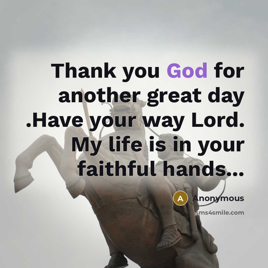 “Thank you God for another great day .Have your way Lord. My life is in your faithful hands...” quote by Anonymous