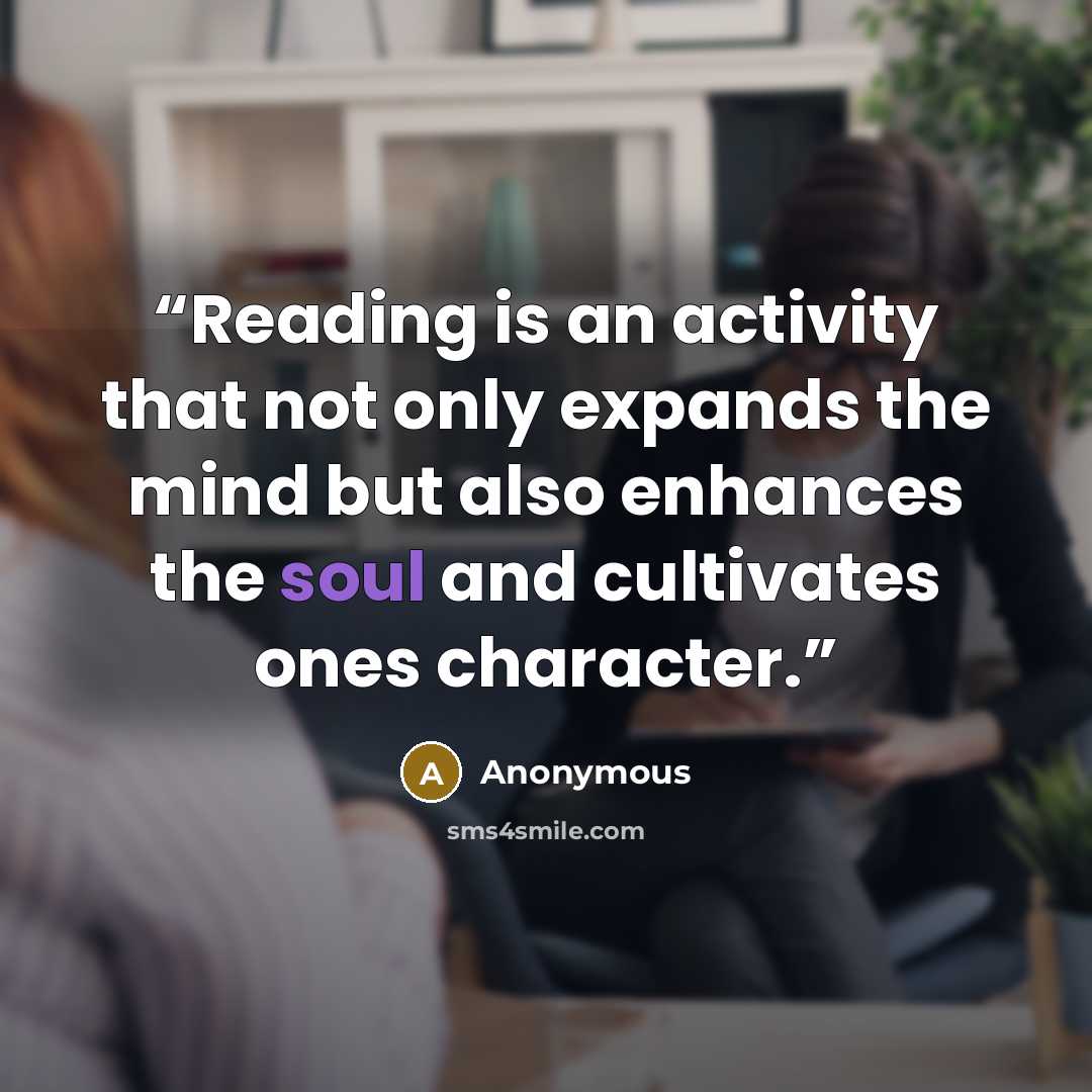 “Reading is an activity that not only expands the mind but also enhances the soul and cultivates ones character.” quote by Anonymous
