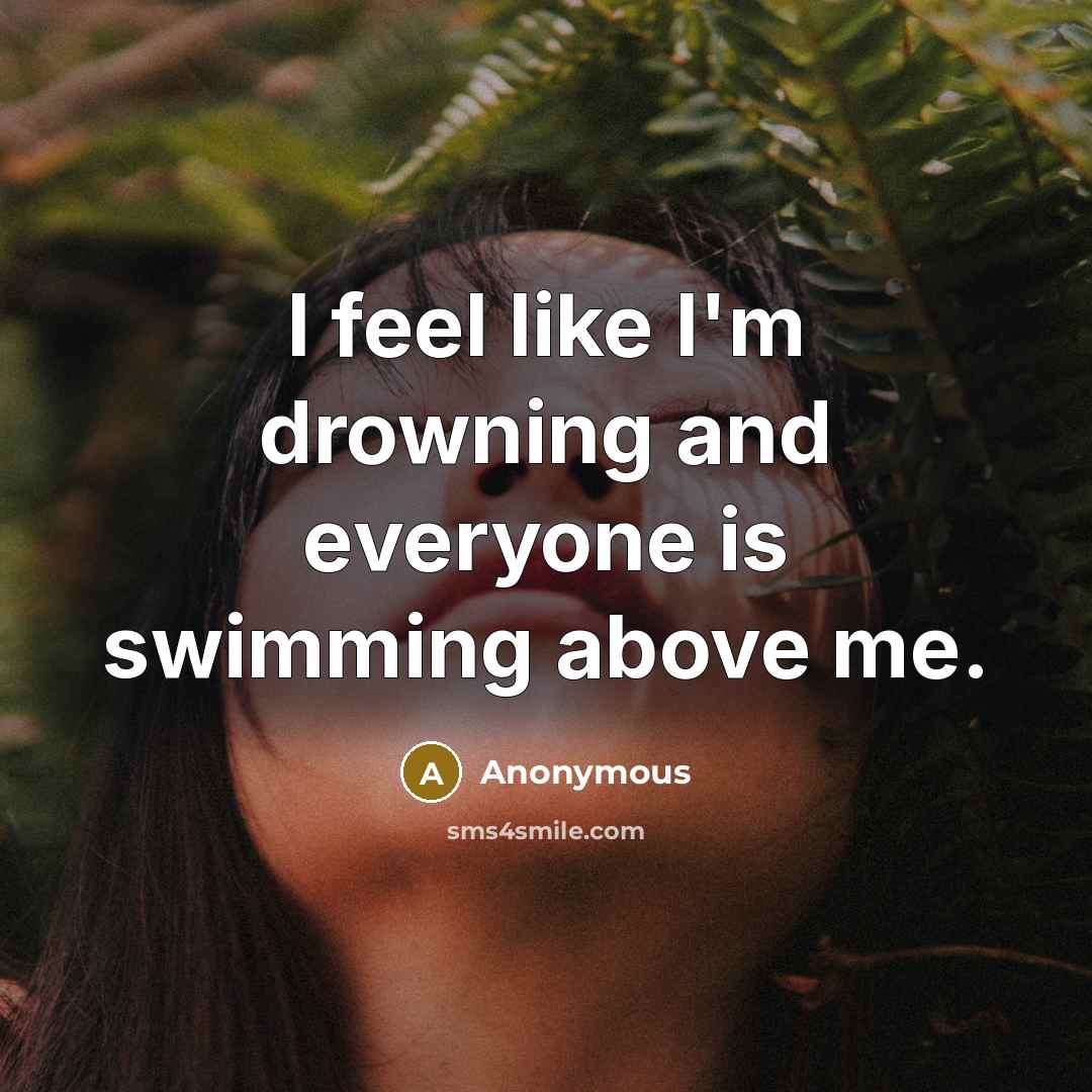 “I feel like I'm drowning and everyone is swimming above…” quote by Anonymous