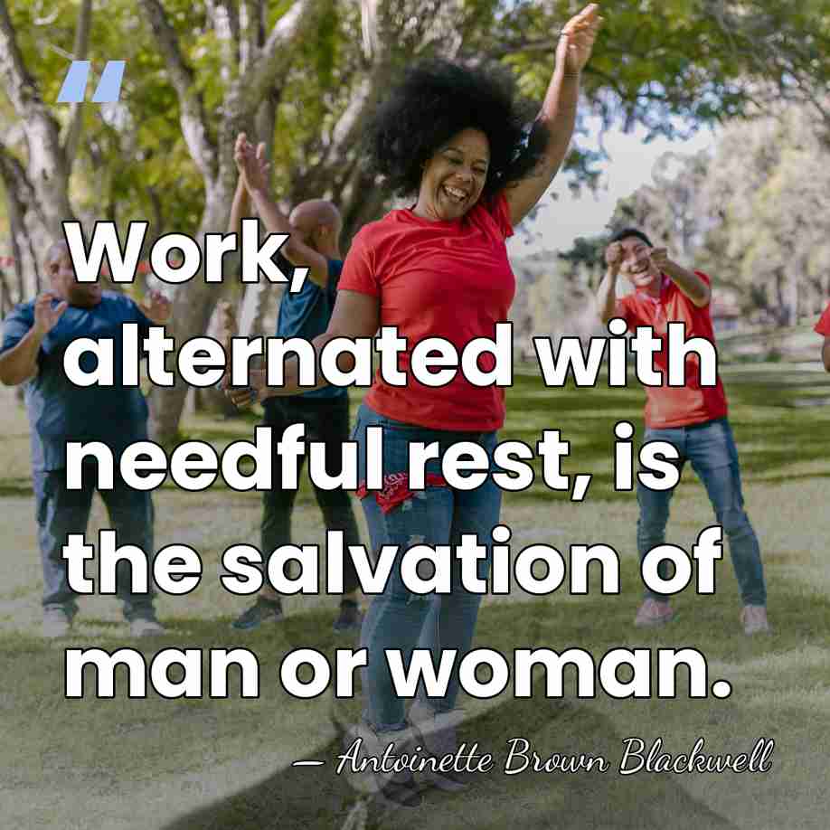 Work, alternated with needful rest, is the salvation of man or woman. - Antoinette Brown Blackwell